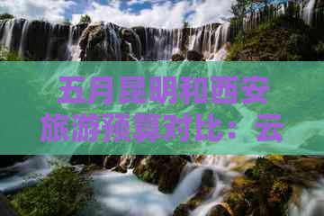 五月昆明和西安旅游预算对比：云南之旅的花费分析