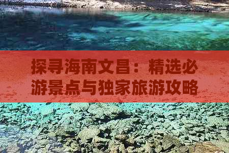 探寻海南文昌：精选必游景点与独家旅游攻略