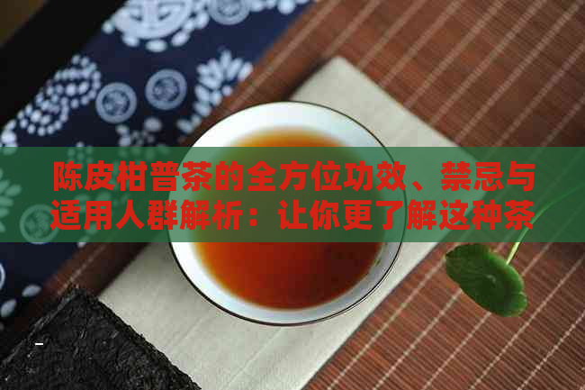 陈皮柑普茶的全方位功效、禁忌与适用人群解析：让你更了解这种茶的独特价值