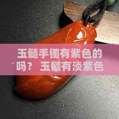 玉髓手镯有紫色的吗？ 玉髓有淡紫色的吗？ 玉髓手镯有绿色的吗？