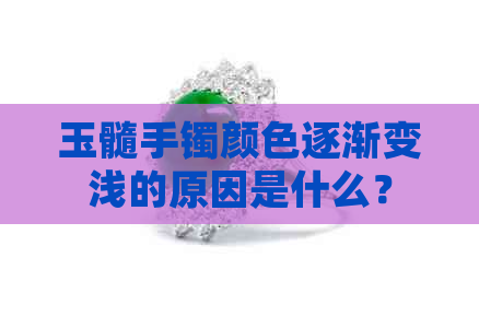 玉髓手镯颜色逐渐变浅的原因是什么？