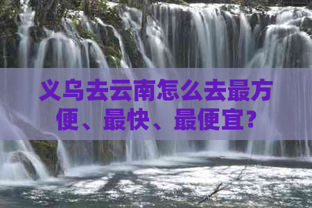 义乌去云南怎么去最方便、最快、更便宜？