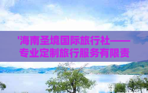 '海南圣境国际旅行社——专业定制旅行服务有限责任公司'