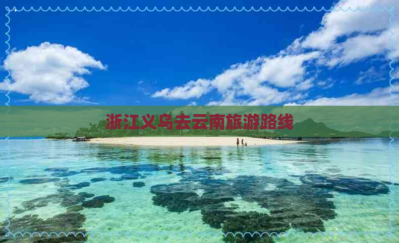 浙江义乌去云南旅游路线