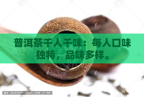 普洱茶千人千味：每人口味独特，品味多样。