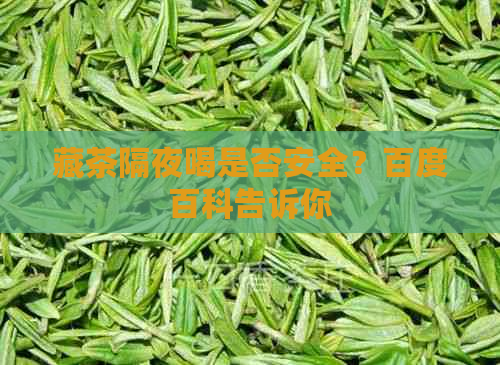 藏茶隔夜喝是否安全？百度百科告诉你