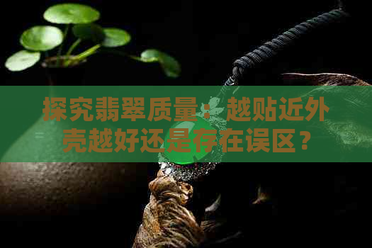 探究翡翠质量：越贴近外壳越好还是存在误区？