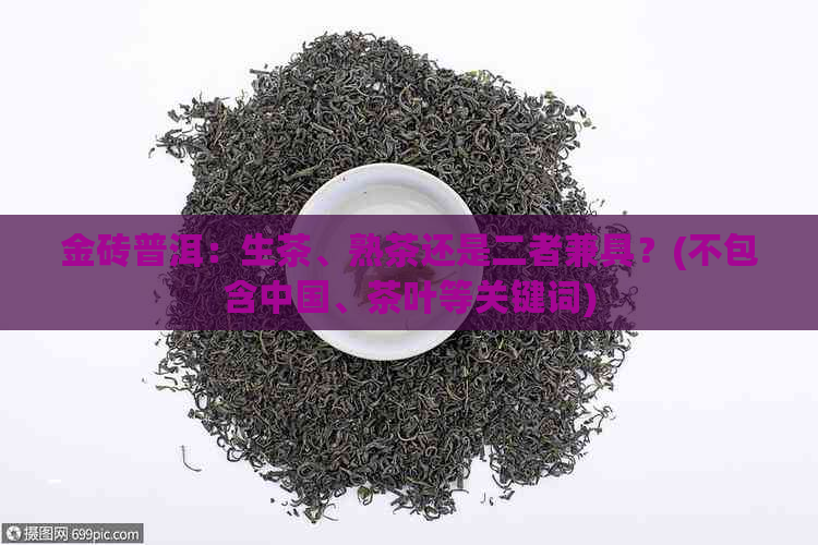 金砖普洱：生茶、熟茶还是二者兼具？(不包含中国、茶叶等关键词)