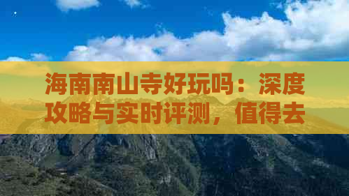 海南南山寺好玩吗：深度攻略与实时评测，值得去的景点与费用解析