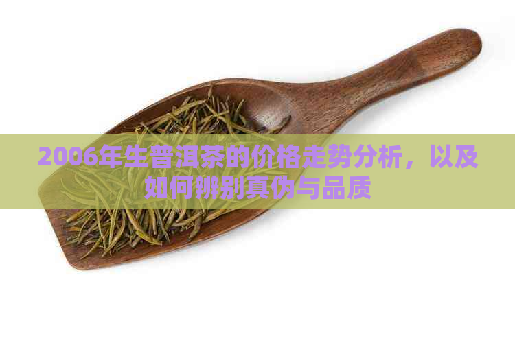 2006年生普洱茶的价格走势分析，以及如何辨别真伪与品质