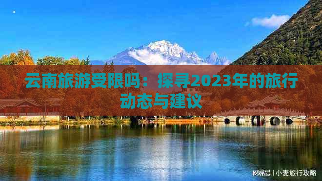 云南旅游受限吗：探寻2023年的旅行动态与建议