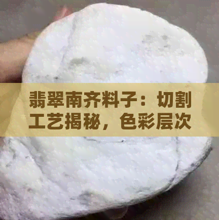 翡翠南齐料子：切割工艺揭秘，色彩层次与纹理特征解读