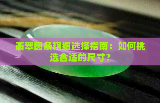 翡翠圆条粗细选择指南：如何挑选合适的尺寸？