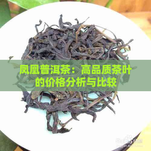 凤凰普洱茶：高品质茶叶的价格分析与比较