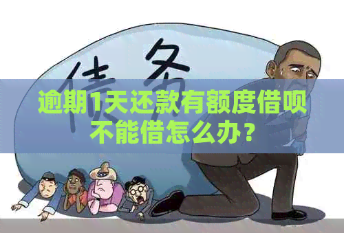 逾期1天还款有额度借呗不能借怎么办？