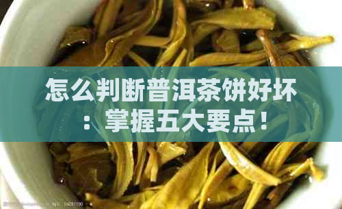 怎么判断普洱茶饼好坏：掌握五大要点！