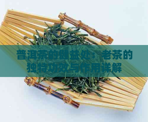 普洱茶的健益处：老茶的独特功效与作用详解