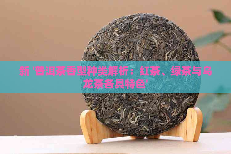 新 '普洱茶香型种类解析：红茶、绿茶与乌龙茶各具特色'