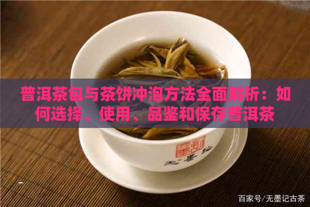 普洱茶包与茶饼冲泡方法全面解析：如何选择、使用、品鉴和保存普洱茶