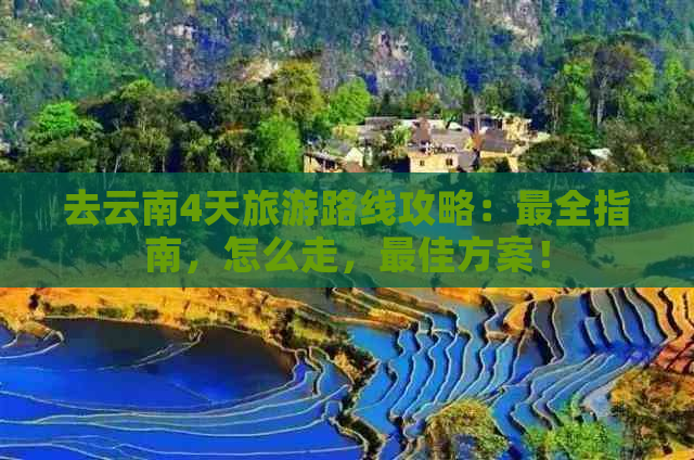 去云南4天旅游路线攻略：最全指南，怎么走，更佳方案！