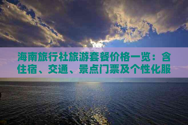 海南旅行社旅游套餐价格一览：含住宿、交通、景点门票及个性化服务费用解析