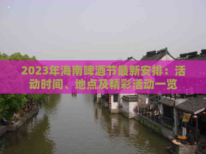 2023年海南啤酒节最新安排：活动时间、地点及精彩活动一览