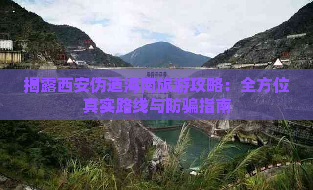 揭露西安伪造海南旅游攻略：全方位真实路线与防骗指南