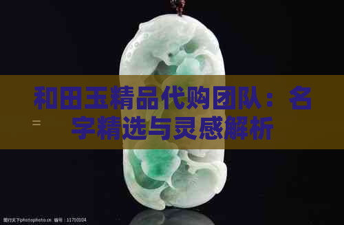 和田玉精品代购团队：名字精选与灵感解析