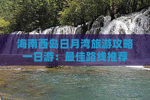 海南西岛日月湾旅游攻略一日游：更佳路线推荐