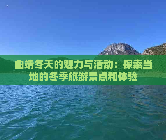 曲靖冬天的魅力与活动：探索当地的冬季旅游景点和体验