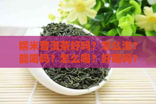 糯米普洱茶好吗？怎么泡？能喝吗？怎么喝？好喝吗？有什么功效？