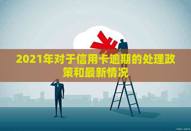 2021年对于信用卡逾期的处理政策和最新情况