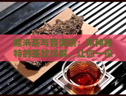 糯米茶与普洱茶：两种独特的茶饮详解，让你一探究竟