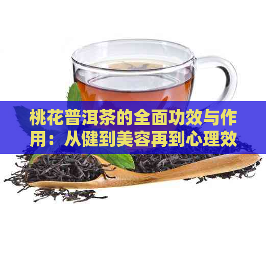 桃花普洱茶的全面功效与作用：从健到美容再到心理效果的解析