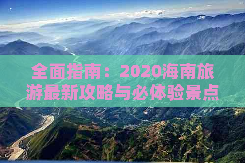 全面指南：2020海南旅游最新攻略与必体验景点、美食、住宿全解析