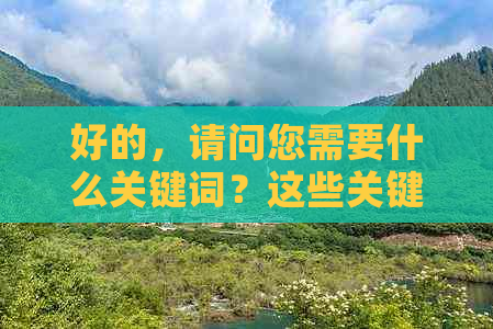 好的，请问您需要什么关键词？这些关键词将有助于我为您提供更好的建议。