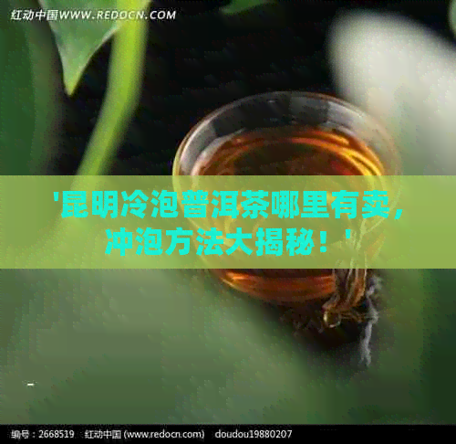 '昆明冷泡普洱茶哪里有卖，冲泡方法大揭秘！'