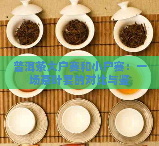 普洱茶大户赛和小户赛：一场茶叶宴的对比与鉴