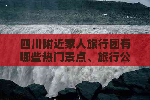 四川附近家人旅行团有哪些热门景点、旅行公司推荐