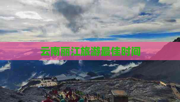 云南丽江旅游更佳时间