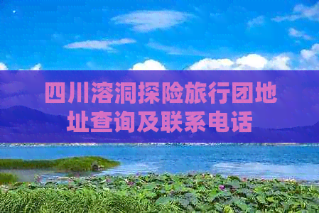 四川溶洞探险旅行团地址查询及联系电话