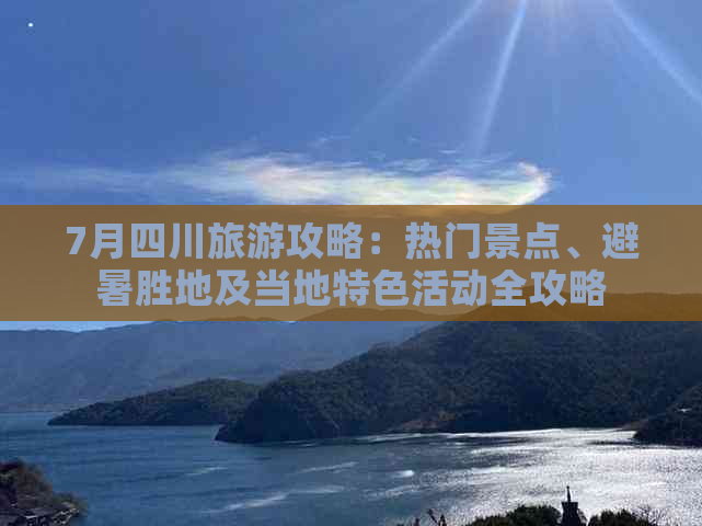 7月四川旅游攻略：热门景点、避暑胜地及当地特色活动全攻略