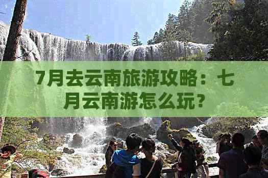 7月去云南旅游攻略：七月云南游怎么玩？