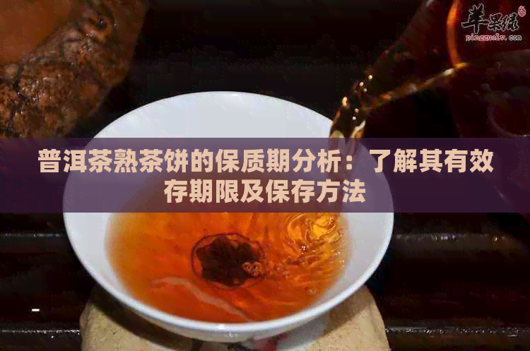 普洱茶熟茶饼的保质期分析：了解其有效存期限及保存方法