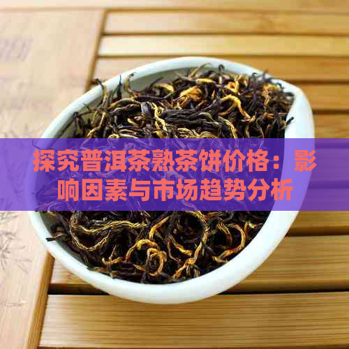 探究普洱茶熟茶饼价格：影响因素与市场趋势分析