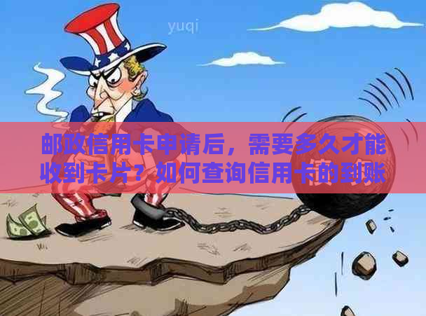 邮政信用卡申请后，需要多久才能收到卡片？如何查询信用卡的到账时间？