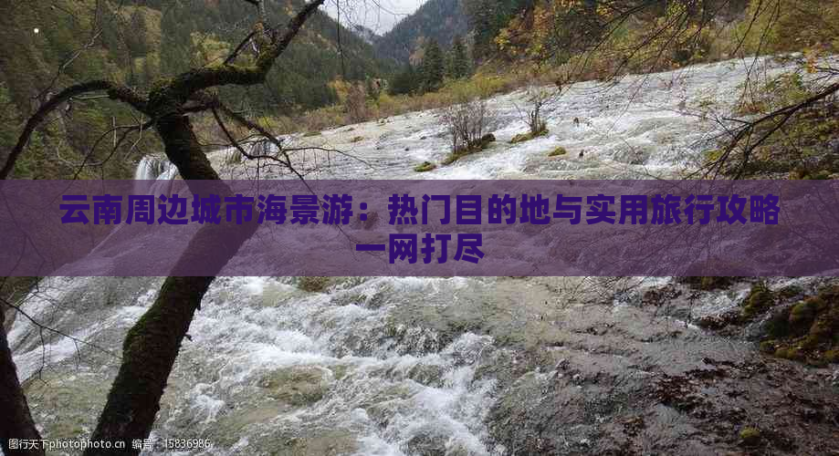 云南周边城市海景游：热门目的地与实用旅行攻略一网打尽