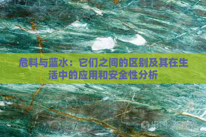 危料与蓝水：它们之间的区别及其在生活中的应用和安全性分析