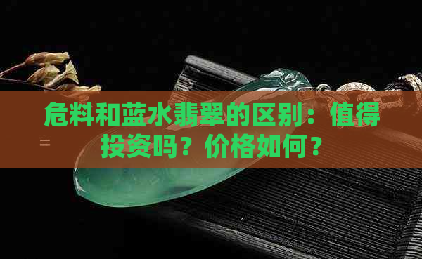 危料和蓝水翡翠的区别：值得投资吗？价格如何？