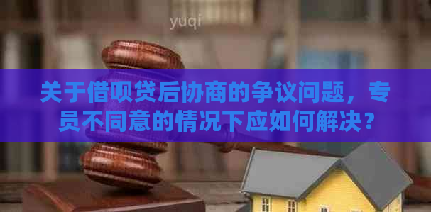 关于借呗贷后协商的争议问题，专员不同意的情况下应如何解决？